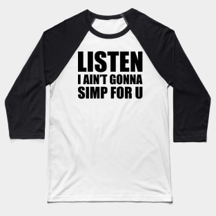 Listen I ain't gonna simp for you - STOP SIMPING - ANTI SIMP series 4 black Baseball T-Shirt